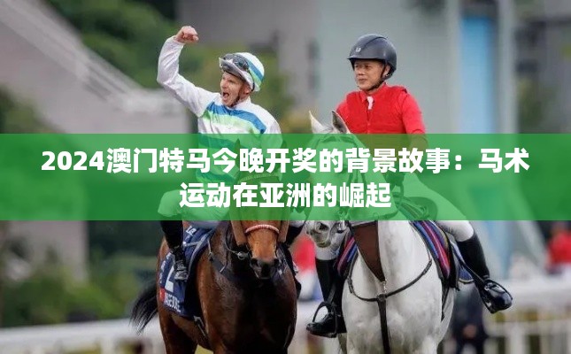 2024澳门特马今晚开奖的背景故事：马术运动在亚洲的崛起