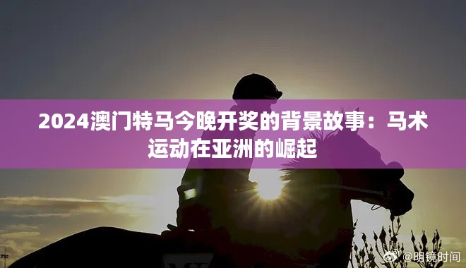 2024澳门特马今晚开奖的背景故事:马术运动在亚洲的崛起