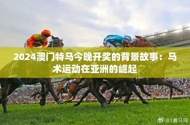 2024澳门特马今晚开奖的背景故事:马术运动在亚洲的崛起