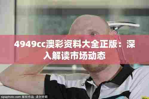 4949cc澳彩资料大全正版:深入解读市场动态
