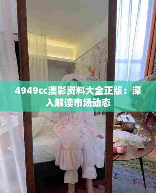 4949cc澳彩资料大全正版:深入解读市场动态