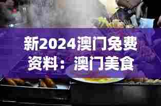 新2024澳门兔费资料:澳门美食天堂必尝特色小吃集