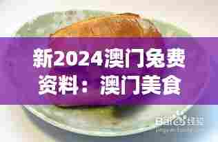 新2024澳门兔费资料:澳门美食天堂必尝特色小吃集