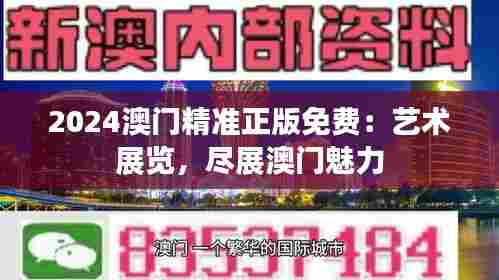 2024澳门精准正版免费：艺术展览，尽展澳门魅力