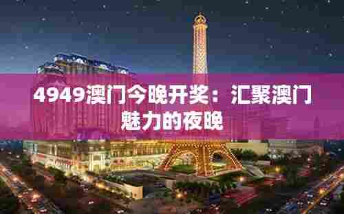 4949澳门今晚开奖：汇聚澳门魅力的夜晚