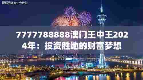 7777788888澳门王中王2024年:投资胜地的财富梦想