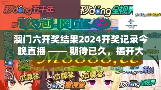 澳门六开奖结果2024开奖记录今晚直播 —— 期待已久,揭开大奖得主之谜