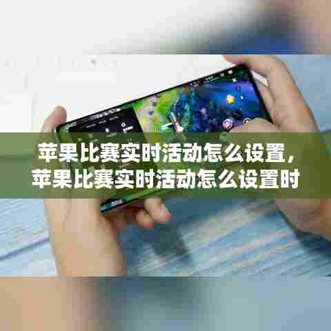 苹果比赛实时活动怎么设置,苹果比赛实时活动怎么设置时间