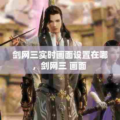 剑网三实时画面设置在哪，剑网三 画面 