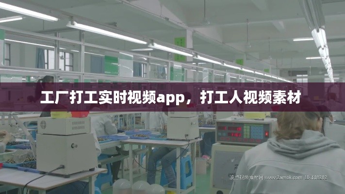 工厂打工实时视频app,打工人视频素材