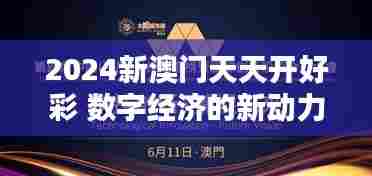2024新澳门天天开好彩 数字经济的新动力