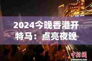 2024今晚香港开特马:点亮夜晚的创意灯光秀
