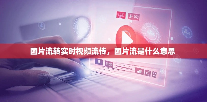 图片流转实时视频流传,图片流是什么意思