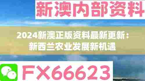 2024新澳正版资料最新更新：新西兰农业发展新机遇