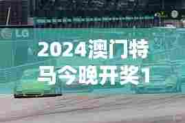 2024澳门特马今晚开奖138期:挥洒汗水,驰骋赛道