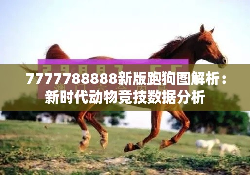 7777788888新版跑狗图解析：新时代动物竞技数据分析