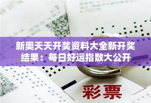 新奥天天开奖资料大全新开奖结果：每日好运指数大公开