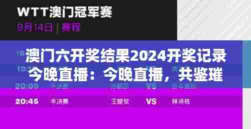澳门六开奖结果2024开奖记录今晚直播：今晚直播，共鉴璀璨时刻