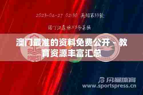 澳门最准的资料免费公开 - 教育资源丰富汇总