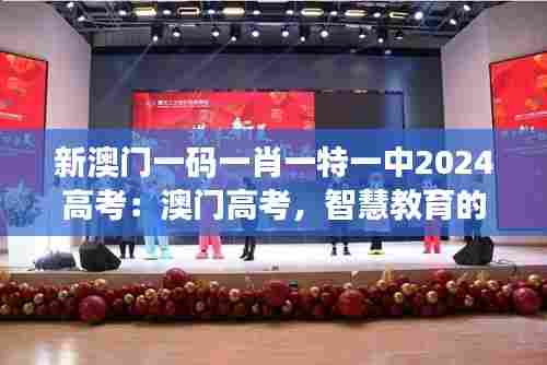 新澳门一码一肖一特一中2024高考:澳门高考,智慧教育的舞台