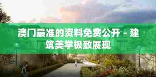 澳门最准的资料免费公开 - 建筑美学极致展现