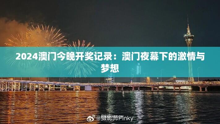 2024澳门今晚开奖记录：澳门夜幕下的激情与梦想