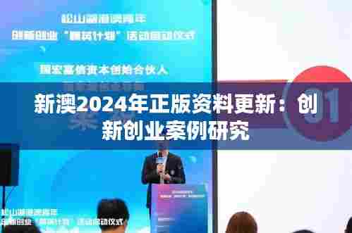 新澳2024年正版资料更新:创新创业案例研究