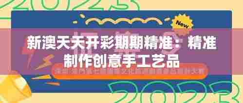 新澳天天开彩期期精准:精准制作创意手工艺品