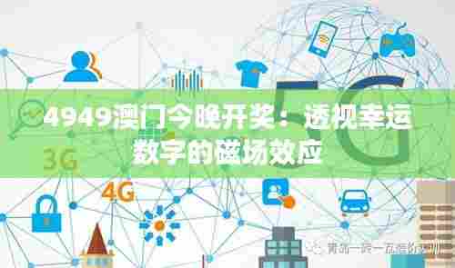 4949澳门今晚开奖:透视幸运数字的磁场效应