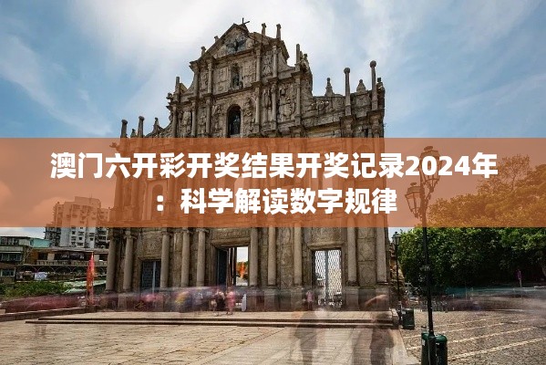 澳门六开彩开奖结果开奖记录2024年:科学解读数字规律