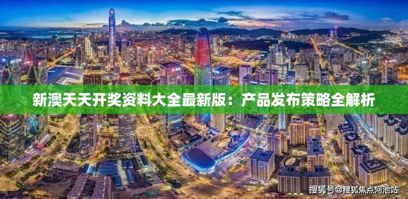 新澳天天开奖资料大全最新版:产品发布策略全解析