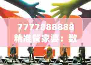 7777888888精准管家婆：数字化时代的财务伙伴