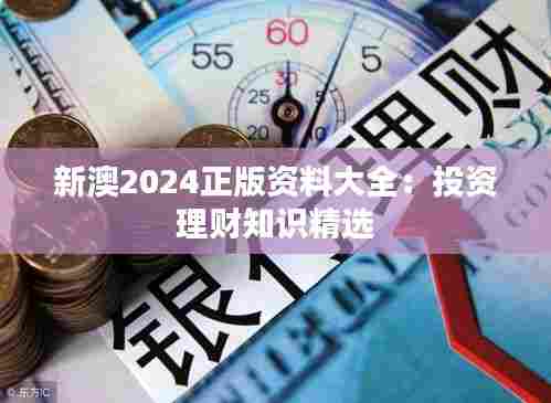 新澳2024正版资料大全:投资理财知识精选