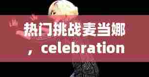 热门挑战麦当娜，celebration麦当娜 