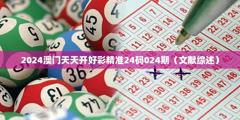2024澳门天天开好彩精准24码024期（文献综述）