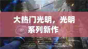 大热门光明,光明系列新作