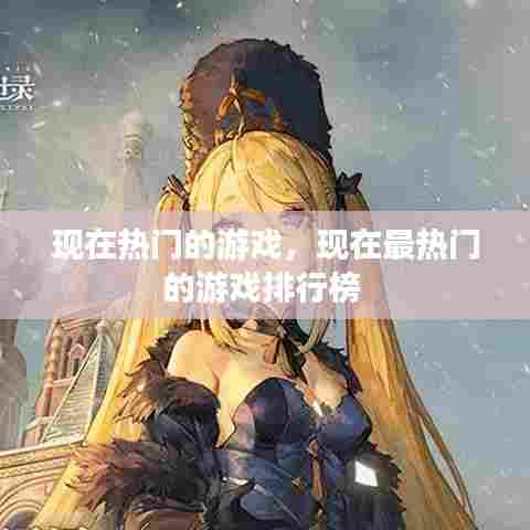 现在热门的游戏，现在最热门的游戏排行榜 