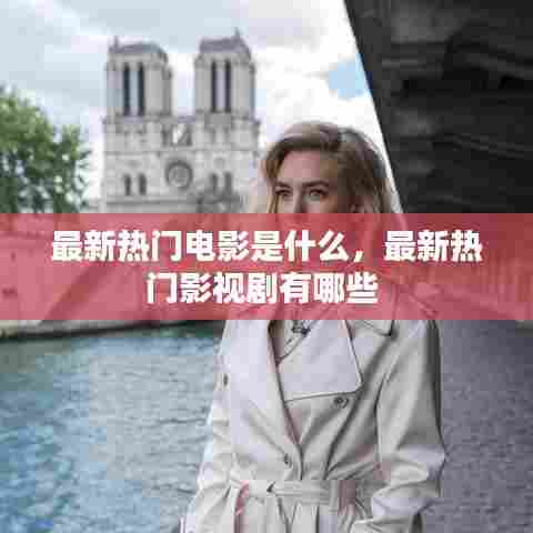 最新热门电影是什么，最新热门影视剧有哪些 