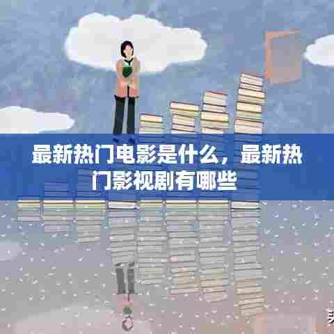 最新热门电影是什么,最新热门影视剧有哪些