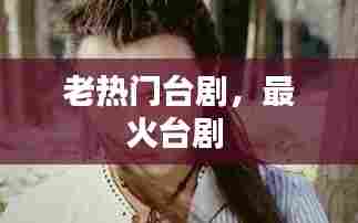 老热门台剧，最火台剧 