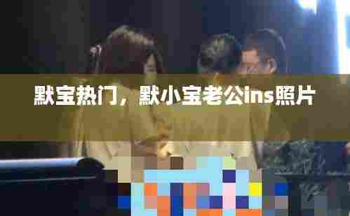 默宝热门,默小宝老公ins照片