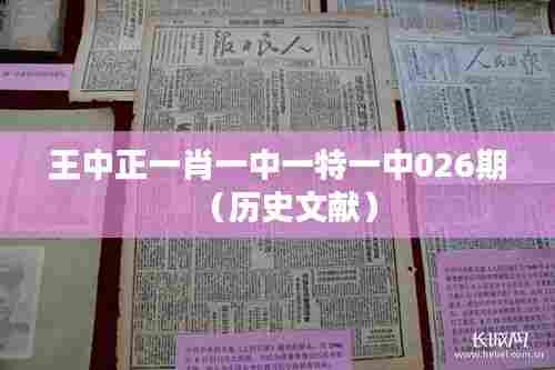 王中正一肖一中一特一中026期(历史文献)