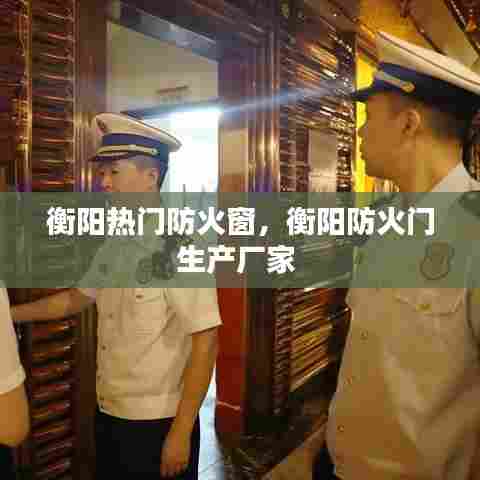 衡阳热门防火窗,衡阳防火门生产厂家