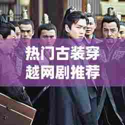 热门古装穿越网剧推荐，古装穿越剧有哪些好看的推荐一下 