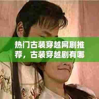 热门古装穿越网剧推荐,古装穿越剧有哪些好看的推荐一下