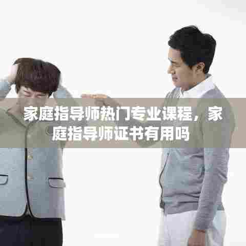 家庭指导师热门专业课程,家庭指导师证书有用吗