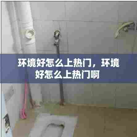 环境好怎么上热门,环境好怎么上热门啊