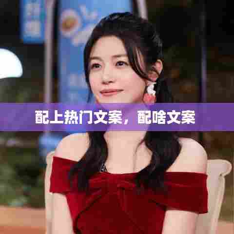 配上热门文案,配啥文案