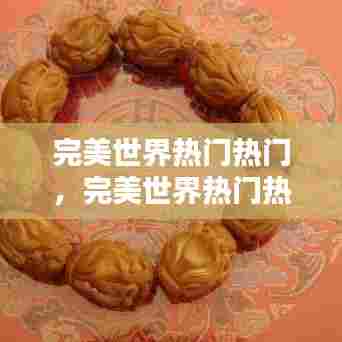 完美世界热门热门，完美世界热门热门是什么 