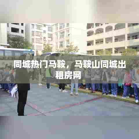 同城热门马鞍,马鞍山同城出租房网